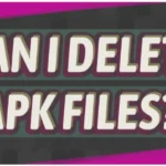Can I Delete APK Files in 2024 [An Easy Guide]